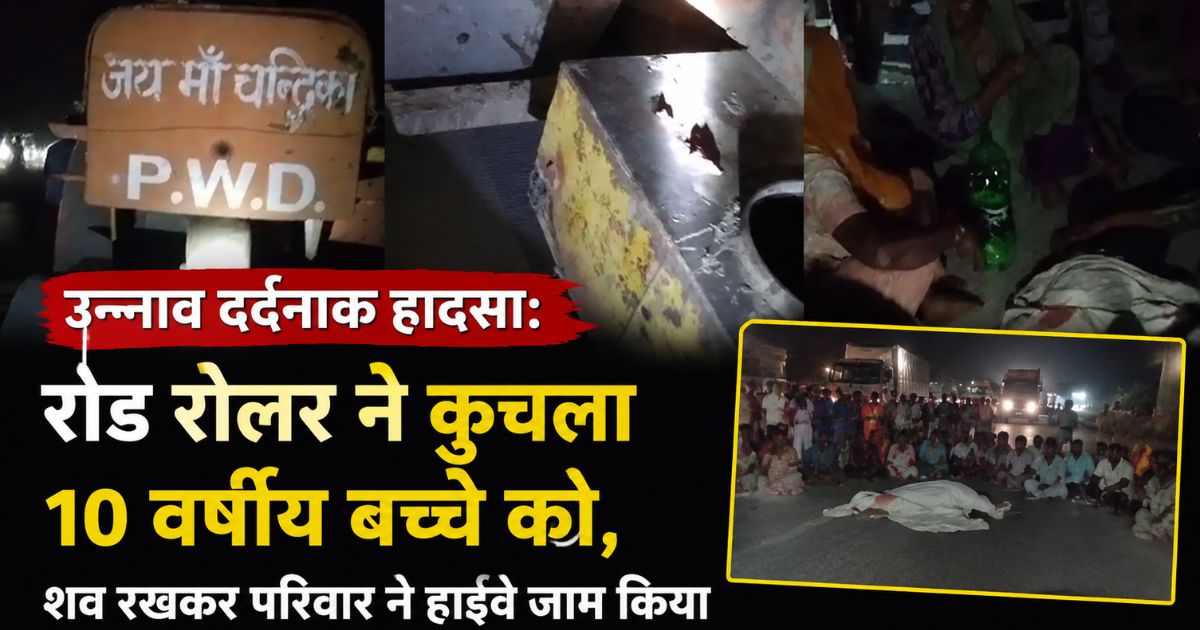 उन्नाव दर्दनाक हादसा: रोड रोलर ने कुचला 10 वर्षीय बच्चे को, शव रखकर परिवार ने हाईवे जाम किया